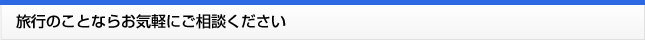 旅行のことならお気軽にご相談ください
